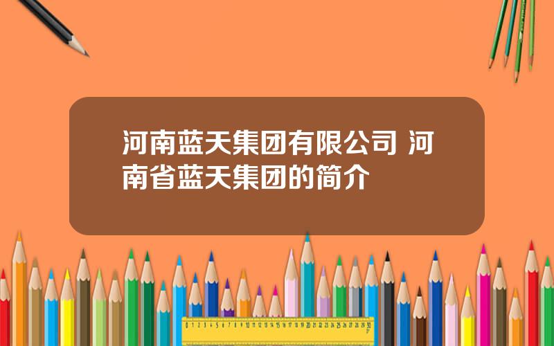 河南蓝天集团有限公司 河南省蓝天集团的简介